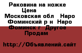 Раковина на ножке › Цена ­ 1 500 - Московская обл., Наро-Фоминский р-н, Наро-Фоминск г. Другое » Продам   